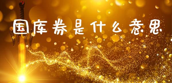 国库券是什么意思_https://www.fansifence.com_国际期货行情_第1张