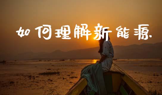 如何理解新能源_https://www.fansifence.com_国际期货_第1张