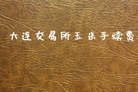 大连交易所玉米手续费_https://www.fansifence.com_国际期货行情_第1张
