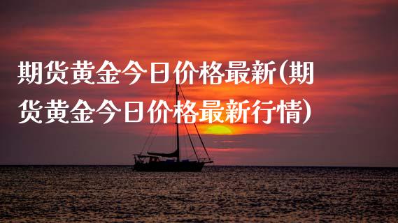 期货黄金今日价格最新(期货黄金今日价格最新行情)_https://www.fansifence.com_恒指交易时间_第1张