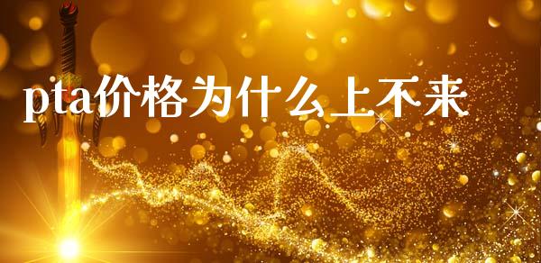 pta价格为什么上不来_https://www.fansifence.com_国际期货_第1张
