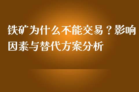 铁矿为什么不能交易？影响因素与替代方案分析_https://www.fansifence.com_国际期货_第1张
