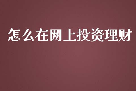 怎么在网上投资理财_https://www.fansifence.com_中国国际期货_第1张