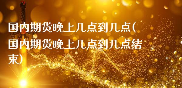 国内期货晚上几点到几点(国内期货晚上几点到几点结束)_https://www.fansifence.com_中国国际期货_第1张