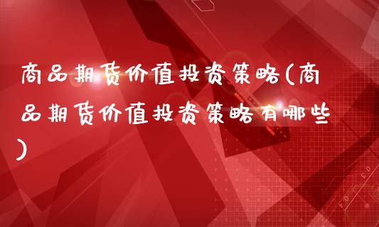 商品期货价值投资策略(商品期货价值投资策略有哪些)_https://www.fansifence.com_中国国际期货_第1张