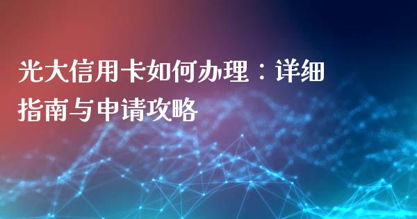 光大信用卡如何办理:详细指南与申请攻略_国际期货_第1张_国际期货_中国国际期货_恒指交易时间_国际期货行情 光大信用卡如何办理:详细指南与申请攻略_https://www.fansifence.com_国际期货_第1张