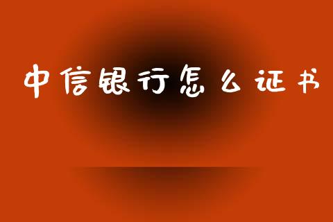 中信银行怎么证书_https://www.fansifence.com_国际期货行情_第1张