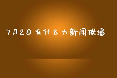 7月2日有什么大新闻联播_https://www.fansifence.com_恒指交易时间_第1张
