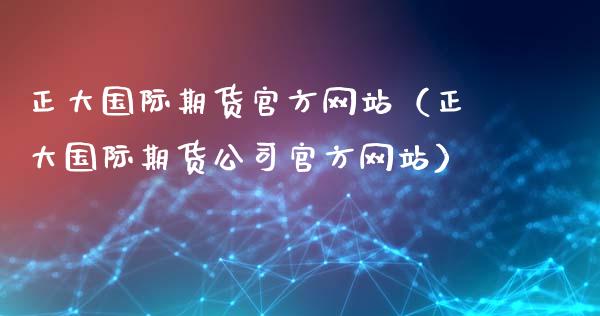 正大国际期货官方网站（正大国际期货公司官方网站）_https://www.fansifence.com_国际期货_第1张