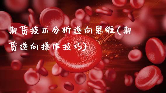 期货技术分析逆向思维(期货逆向操作技巧)_https://www.fansifence.com_国际期货_第1张