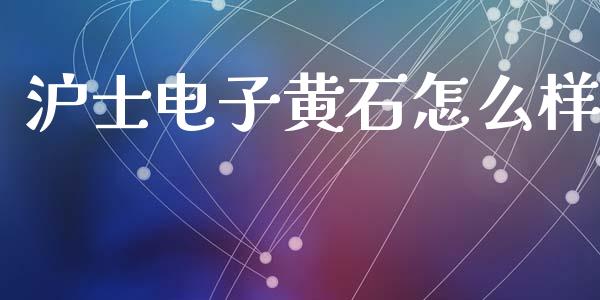 沪士电子黄石怎么样_https://www.fansifence.com_国际期货行情_第1张