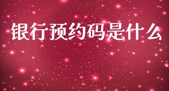 银行预约码是什么_https://www.fansifence.com_国际期货行情_第1张