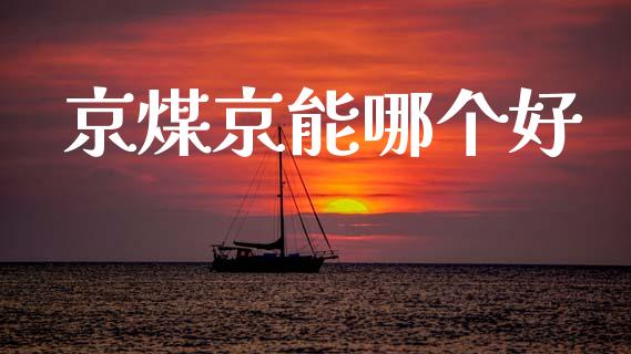 京煤京能哪个好_https://www.fansifence.com_国际期货行情_第1张