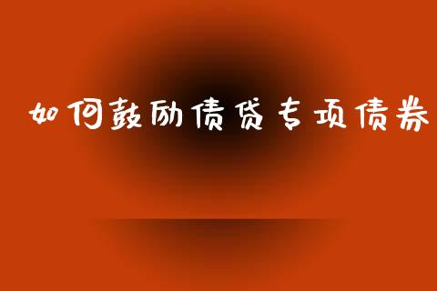 如何鼓励债贷专项债券_https://www.fansifence.com_国际期货行情_第1张