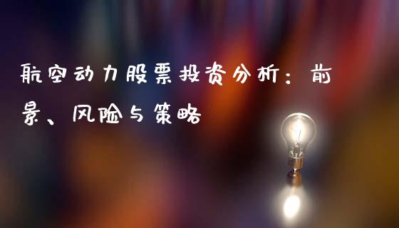 航空动力股票投资分析：前景、风险与策略_https://www.fansifence.com_中国国际期货_第1张