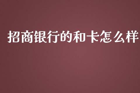 招商银行的和卡怎么样_https://www.fansifence.com_国际期货_第1张