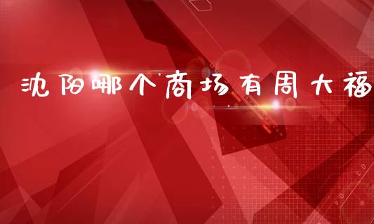 沈阳哪个商场有周大福_https://www.fansifence.com_中国国际期货_第1张