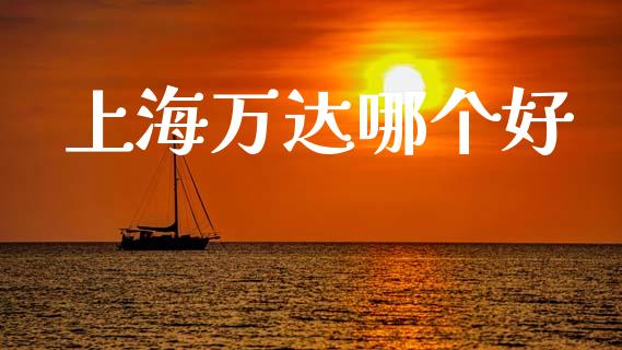 上海万达哪个好_https://www.fansifence.com_中国国际期货_第1张