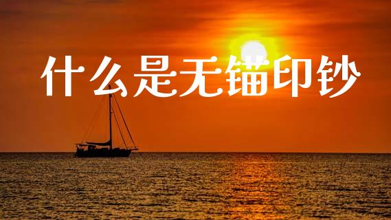 什么是无锚印钞_https://www.fansifence.com_中国国际期货_第1张