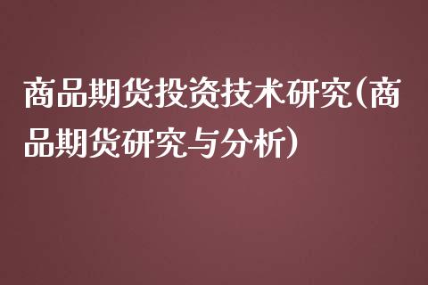 商品期货投资技术研究(商品期货研究与分析)_https://www.fansifence.com_国际期货行情_第1张