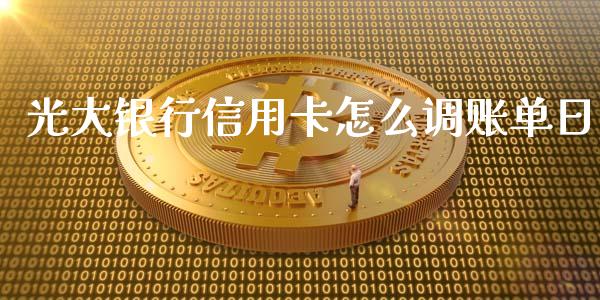 光大银行信用卡怎么调账单日_https://www.fansifence.com_国际期货_第1张