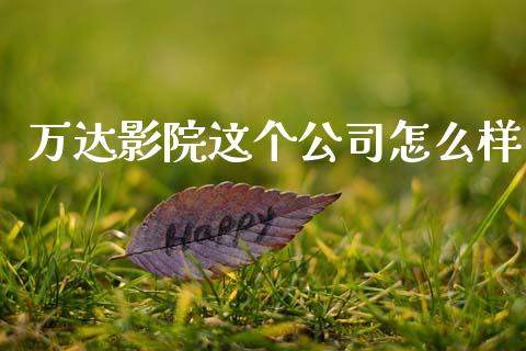 万达影院这个公司怎么样_https://www.fansifence.com_国际期货行情_第1张