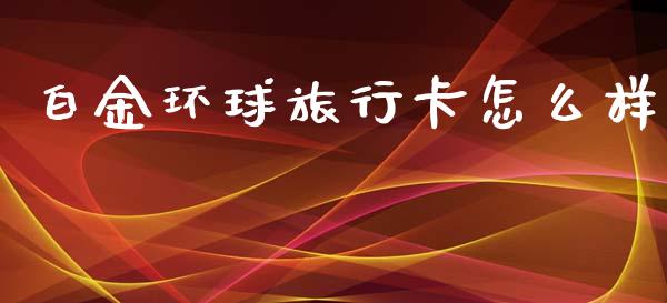 白金环球旅行卡怎么样_https://www.fansifence.com_恒指交易时间_第1张