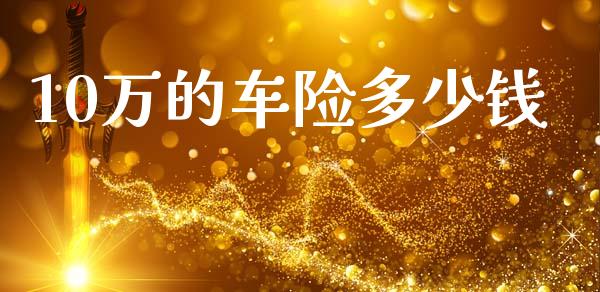 10万的车险多少钱_https://www.fansifence.com_国际期货_第1张