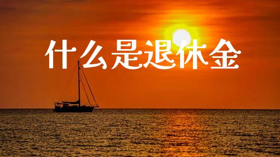 什么是退休金_https://www.fansifence.com_恒指交易时间_第1张