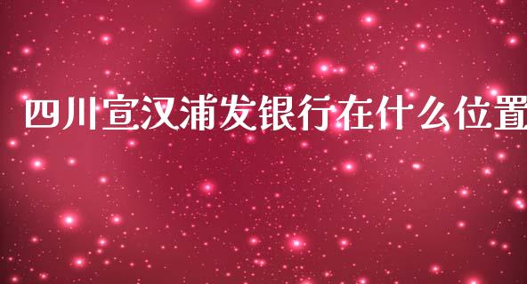 四川宣汉浦发银行在什么位置_https://www.fansifence.com_中国国际期货_第1张