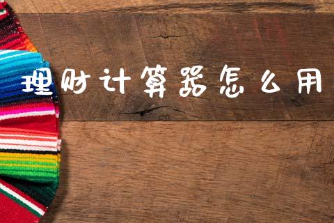 理财计算器怎么用_https://www.fansifence.com_恒指交易时间_第1张