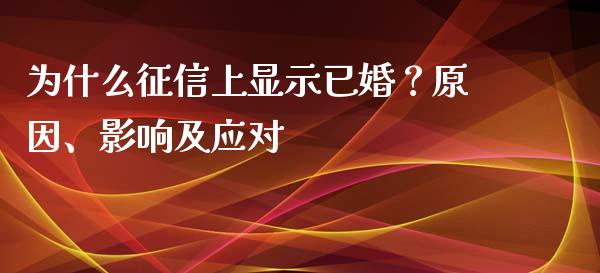 为什么征信上显示已婚？原因、影响及应对_https://www.fansifence.com_恒指交易时间_第1张