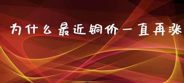 为什么最近铜价一直再涨_https://www.fansifence.com_国际期货行情_第1张