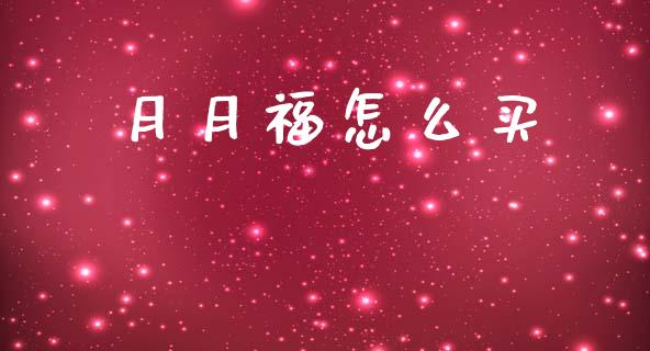 月月福怎么买_https://www.fansifence.com_国际期货_第1张