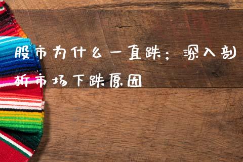 股市为什么一直跌：深入剖析市场下跌原因_https://www.fansifence.com_中国国际期货_第1张