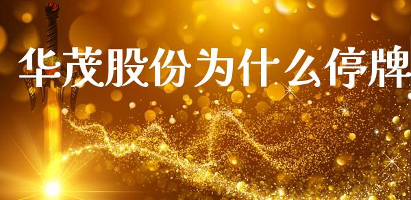 华茂股份为什么停牌_https://www.fansifence.com_中国国际期货_第1张