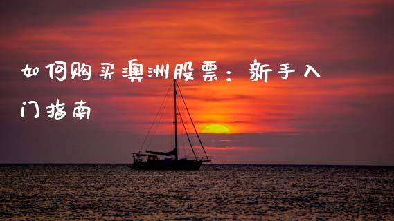 如何购买澳洲股票:新手入门指南_国际期货_第1张_国际期货_中国国际期货_恒指交易时间_国际期货行情 如何购买澳洲股票:新手入门指南_https://www.fansifence.com_国际期货_第1张