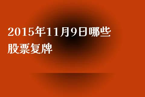 2015年11月9日哪些股票复牌_https://www.fansifence.com_中国国际期货_第1张