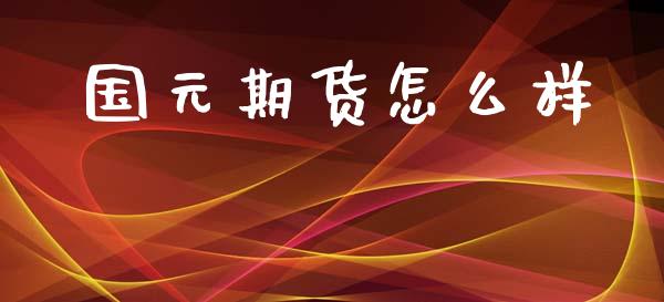 国元期货怎么样_https://www.fansifence.com_国际期货行情_第1张