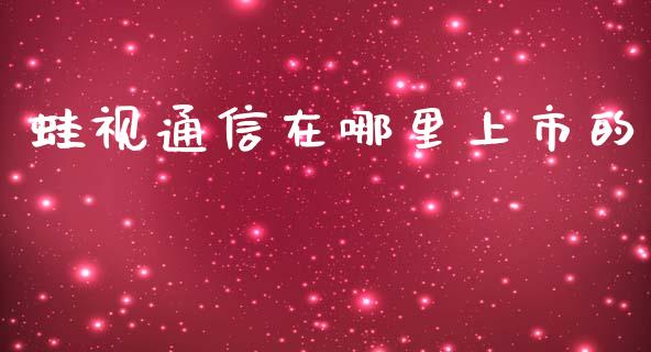 蛙视通信在哪里上市的_https://www.fansifence.com_国际期货_第1张