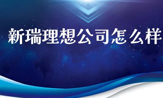 新瑞理想公司怎么样_https://www.fansifence.com_恒指交易时间_第1张