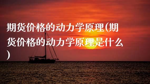 期货价格的动力学原理(期货价格的动力学原理是什么)_https://www.fansifence.com_国际期货_第1张