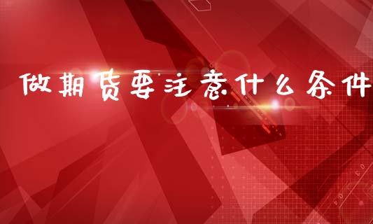 做期货要注意什么条件_https://www.fansifence.com_恒指交易时间_第1张