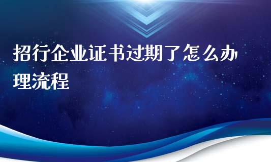招行企业证书过期了怎么办理流程_https://www.fansifence.com_恒指交易时间_第1张