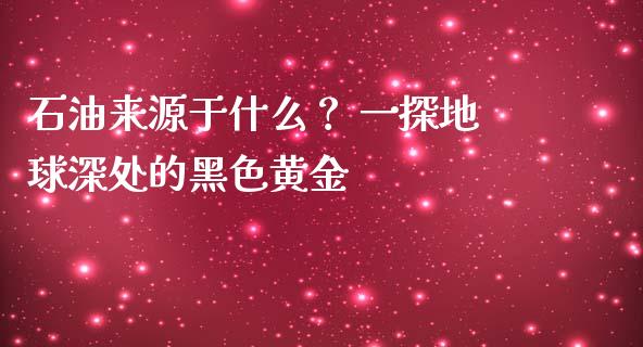 石油来源于什么？ 一探地球深处的黑色黄金_https://www.fansifence.com_国际期货_第1张
