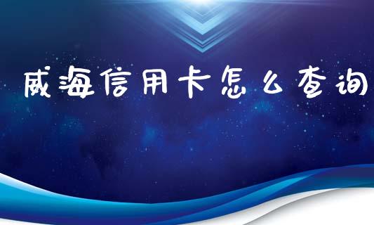 威海信用卡怎么查询_https://www.fansifence.com_国际期货行情_第1张