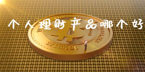 个人理财产品哪个好_https://www.fansifence.com_国际期货行情_第1张