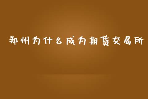 郑州为什么成为期货交易所_https://www.fansifence.com_中国国际期货_第1张