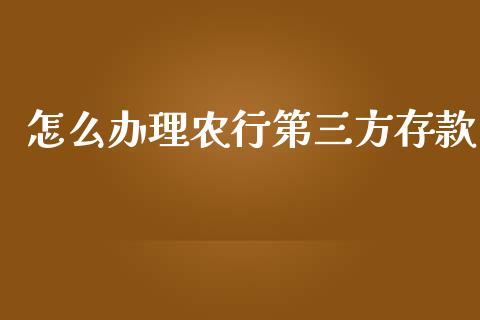 怎么办理农行第三方存款_https://www.fansifence.com_中国国际期货_第1张