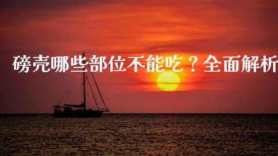 磅壳哪些部位不能吃？全面解析_https://www.fansifence.com_中国国际期货_第1张
